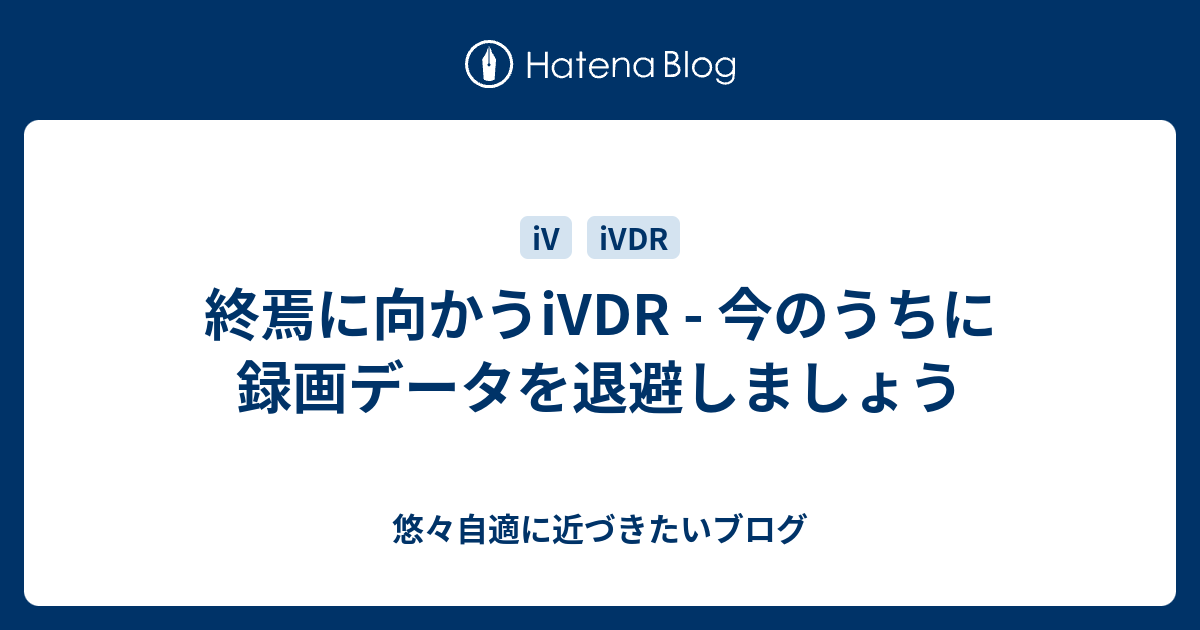 終焉に向かうiVDR - 今のうちに録画データを退避しましょう - 悠々自適に近づきたいブログ