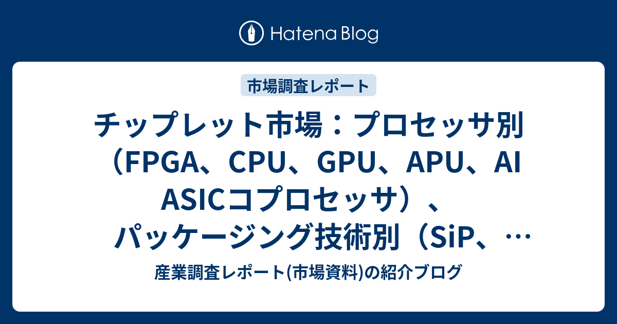 チップレット市場：プロセッサ別（FPGA、CPU、GPU、APU、AI ASICコプロセッサ）、パッケージング技術別（SiP、FCCSP ...