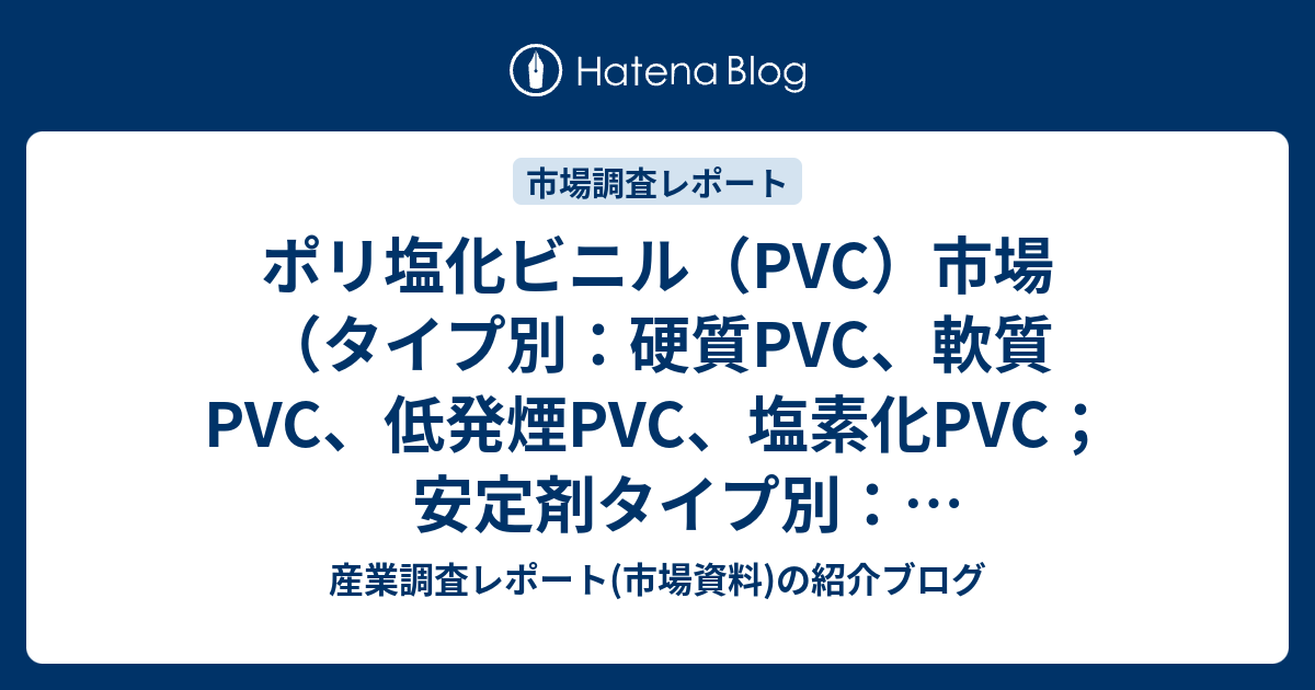 ポリ塩化ビニル（PVC）市場（タイプ別：硬質PVC、軟質PVC、低発煙PVC、塩素化PVC；安定剤タイプ別：安定剤タイプ別：カルシウム系安定剤 ...