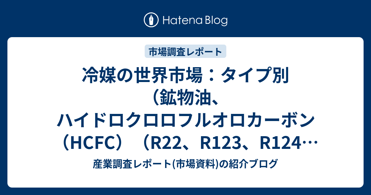 冷媒の世界市場：タイプ別（鉱物油、ハイドロクロロフルオロカーボン（HCFC）（R22、R123、R124、R133、R401（A、B ...