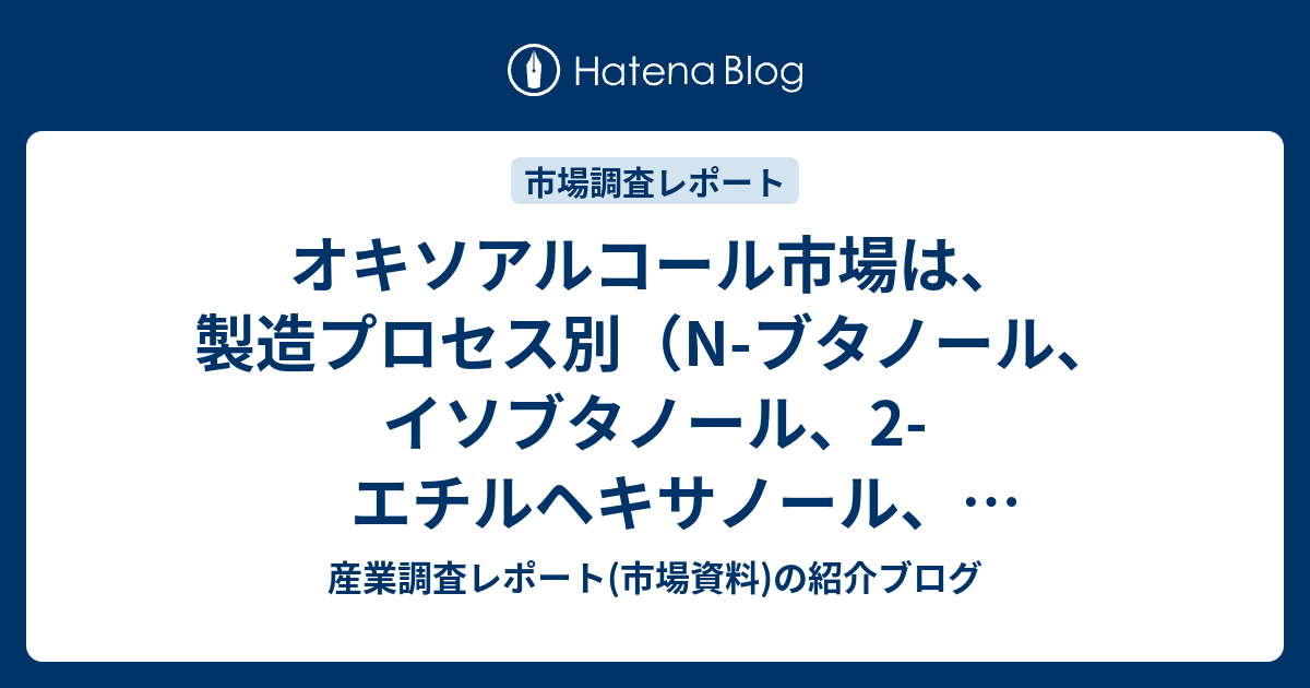 オキソアルコール市場は、製造プロセス別（Nブタノール、イソブタノール、2エチルヘキサノール、イソノナノール、2プロピルヘプタノール、その