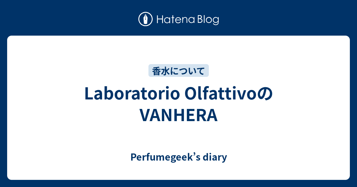 Laboratorio OlfattivoのVANHERA - Perfumegeek’s diary