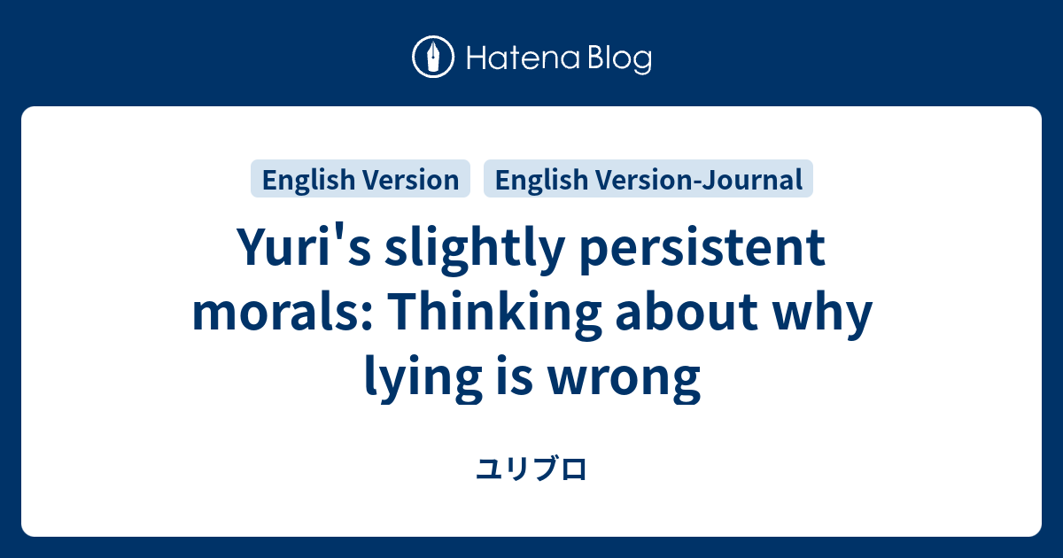 Yuri's slightly persistent morals: Thinking about why lying is wrong - ユリブロ