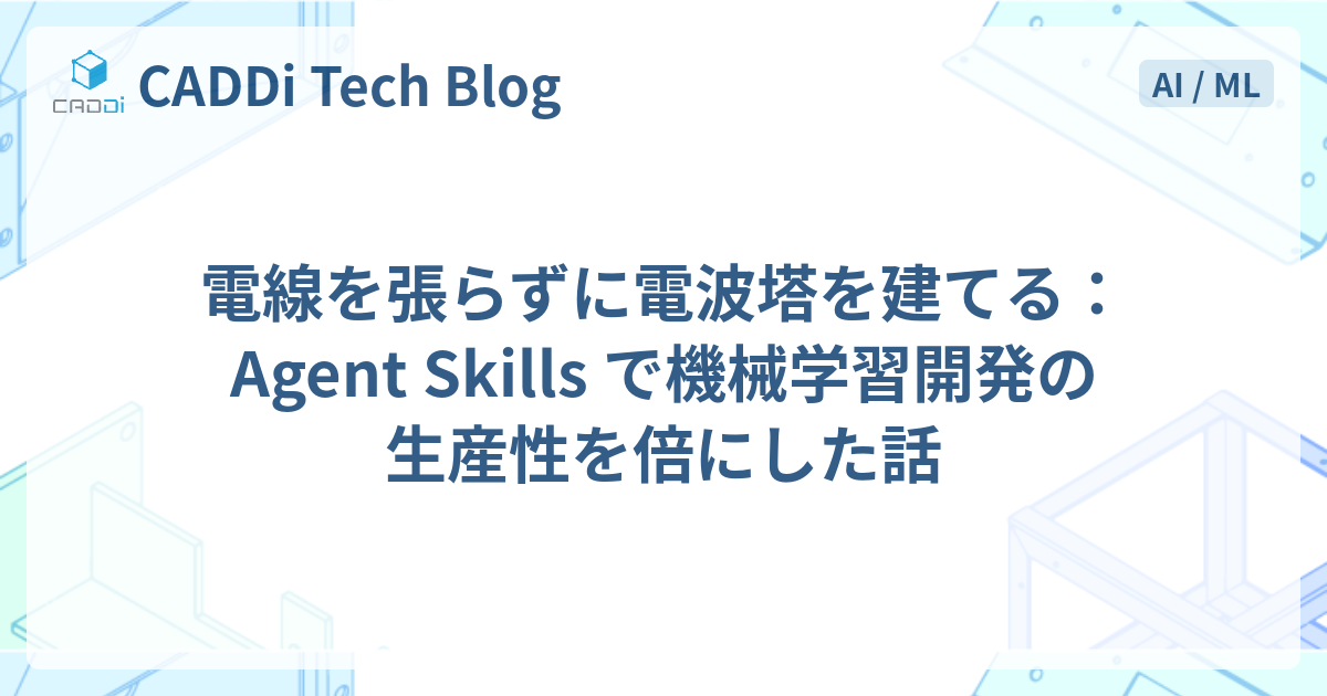 電線を張らずに電波塔を建てる：Agent Skills で機械学習開発の生産性を倍にした話 | CADDi Tech Blog