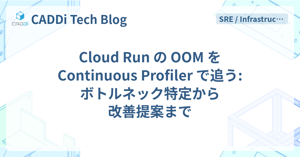 Cloud Run の OOM を Continuous Profiler で追う: ボトルネック特定から改善提案まで - CADDi Tech Blog