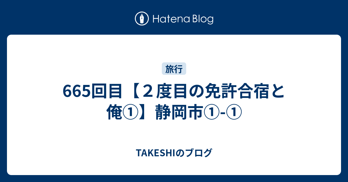 665回目【2度目の免許合宿と俺①】静岡市①-① - TAKESHIのブログ
