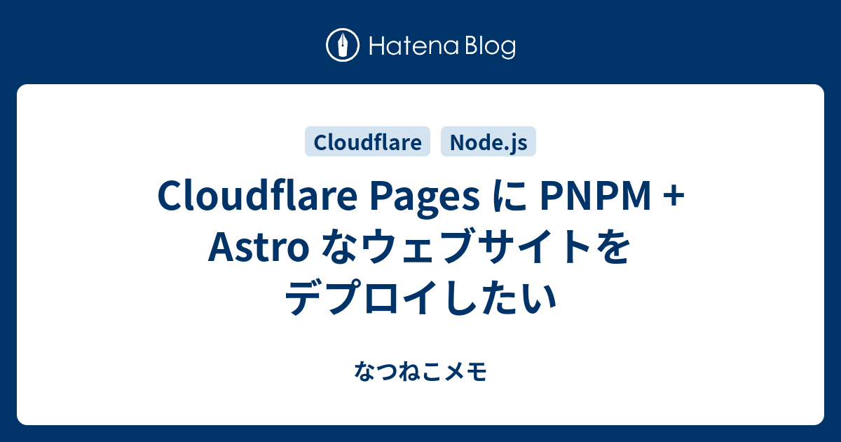 Cloudflare Pages に PNPM + Astro なウェブサイトをデプロイしたい なつねこメモ