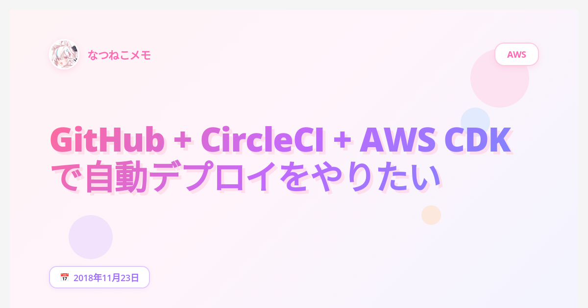 GitHub + CircleCI + AWS CDK で自動デプロイをやりたい - なつねこメモ