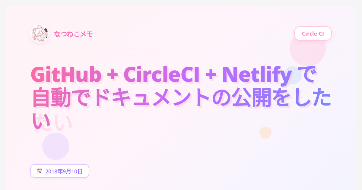 GitHub + CircleCI + Netlify で自動でドキュメントの公開をしたい - なつねこメモ