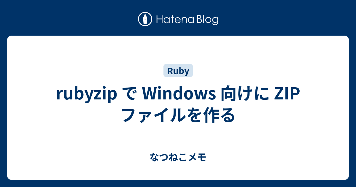 rubyzip で Windows 向けに ZIP ファイルを作る - なつねこメモ