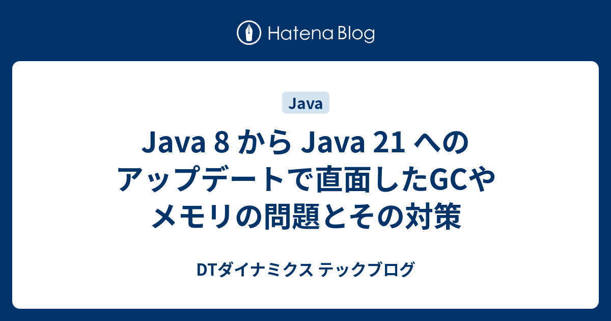 Java 8 から Java 21 へのアップデートで直面したGCやメモリの問題とその対策 | DTダイナミクス テックブログ