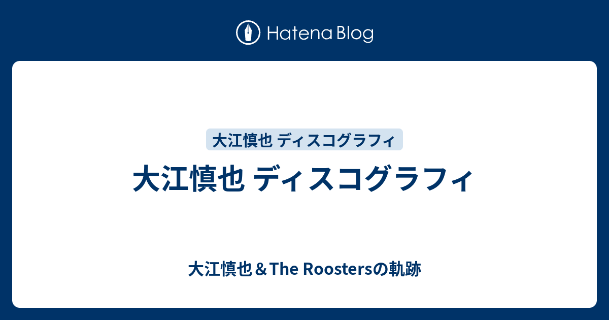 大江慎也 ディスコグラフィ - 大江慎也＆The Roostersの軌跡