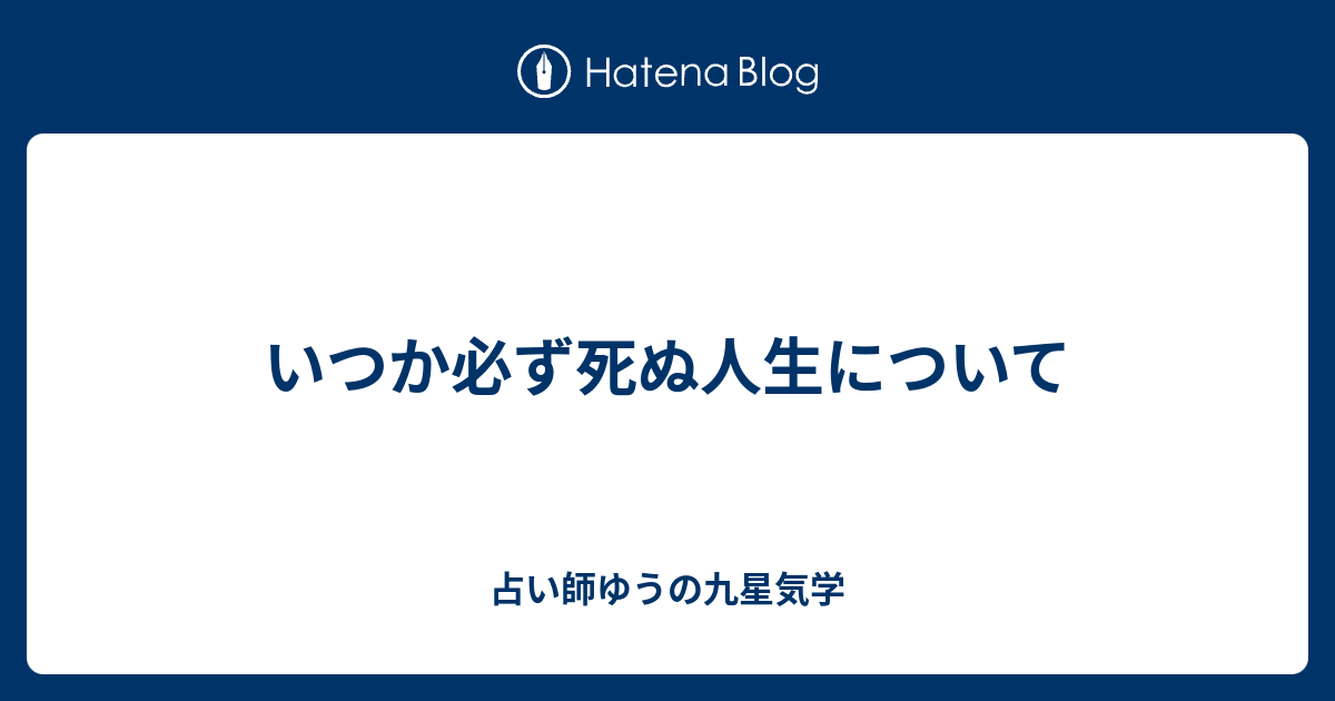 いつか必ず死ぬ人生について 占い師ゆうの九星気学