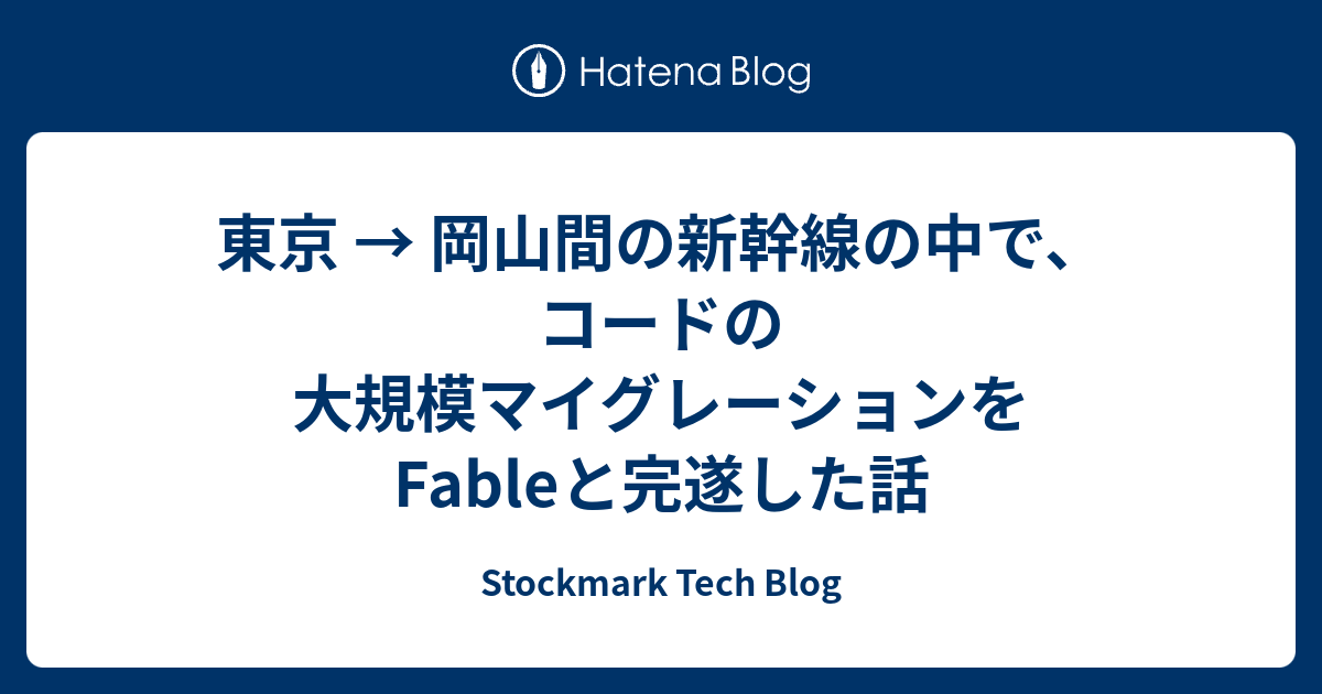 東京 → 岡山間の新幹線の中で、コードの大規模マイグレーションをFableと完遂した話