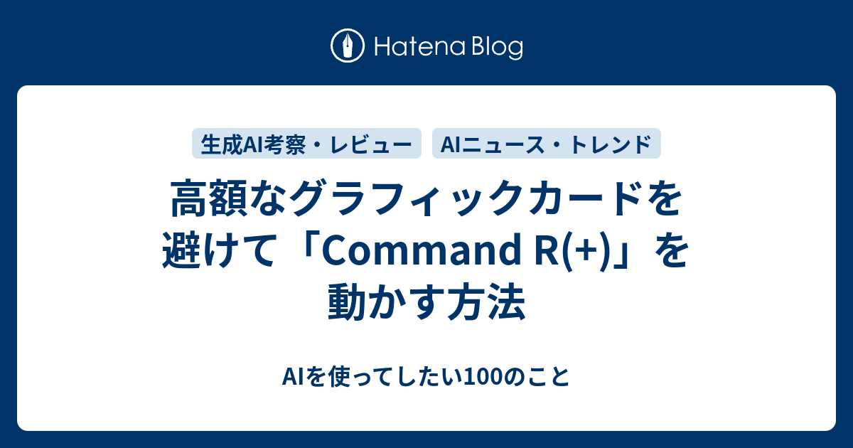 Command R( )のローカル導入：Apple SiliconなMacとサーバー利用の選択肢 - AIを使ってしたい100のこと