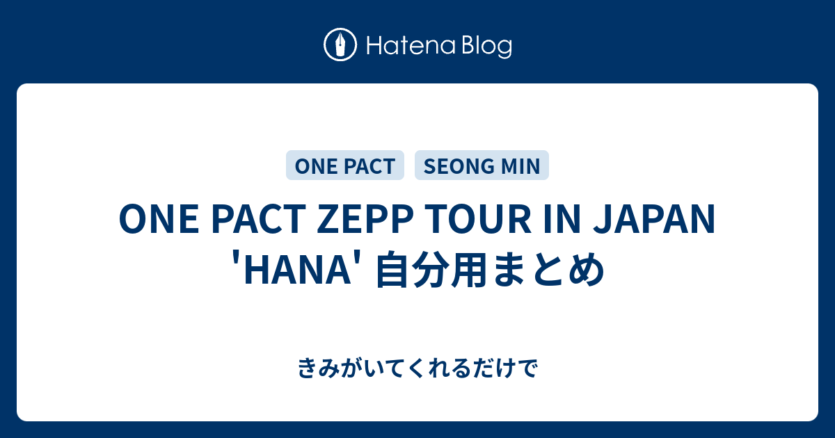 ONE PACT ZEPP TOUR IN JAPAN 'HANA' 自分用まとめ - きみがいてくれるだけで