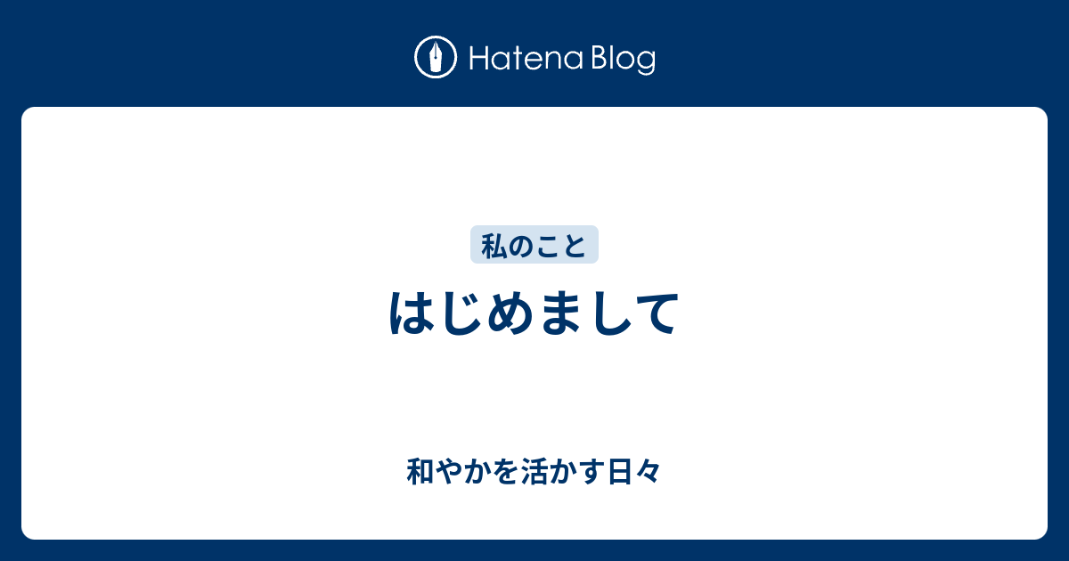 はじめまして - 和やかを活かす日々