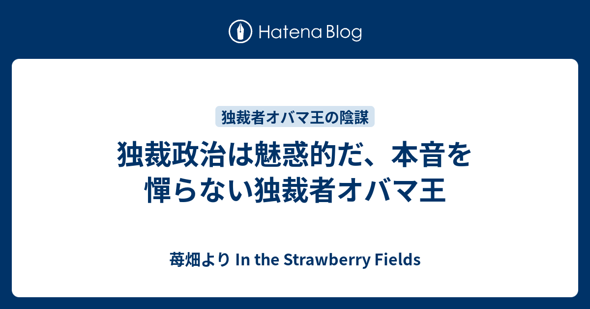 独裁政治は魅惑的だ、本音を憚らない独裁者オバマ王 - 苺畑より In the Strawberry Fields