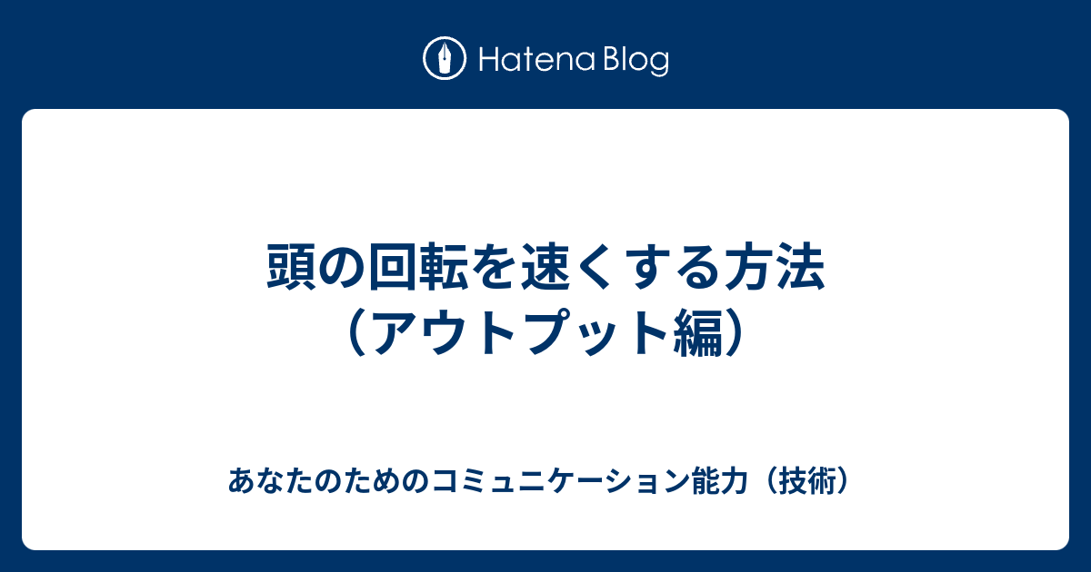 頭の回転を速くする方法（アウトプット編） - 大人のためのコミュニケーション技術