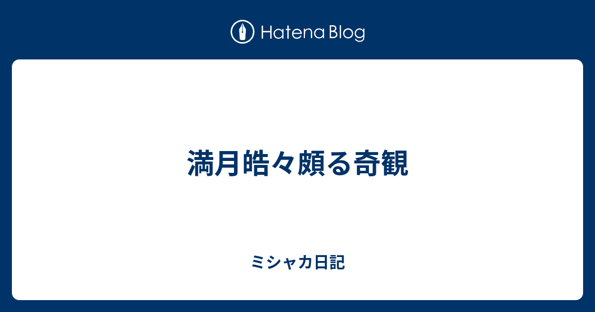 満月皓々頗る奇観 - ミシャカ日記