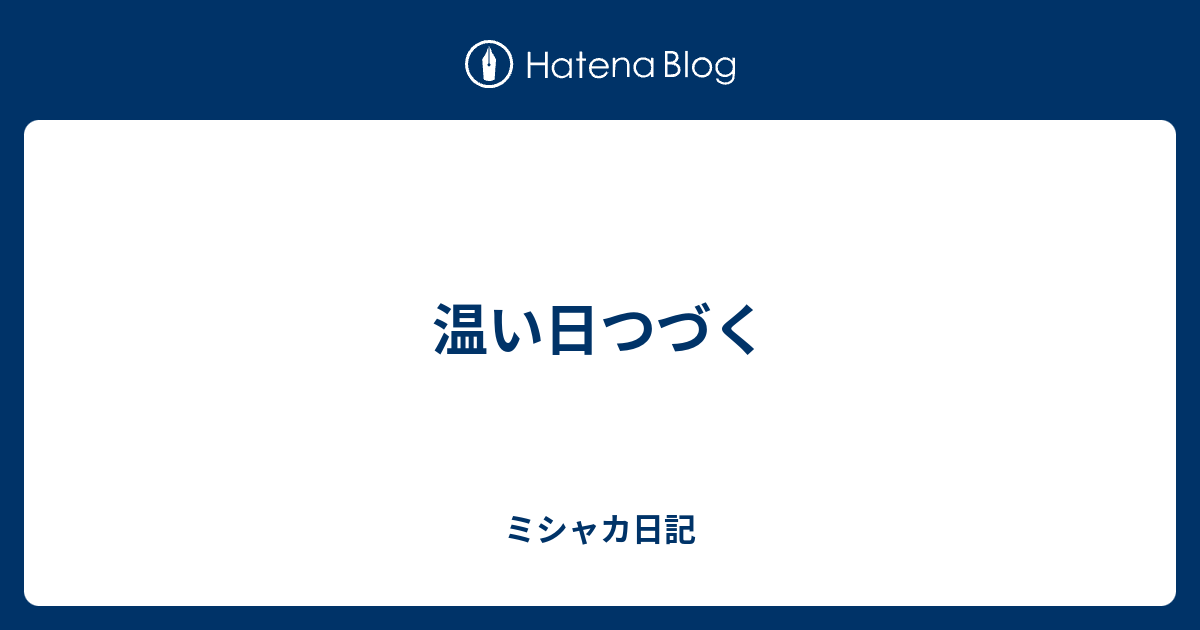 温い日つづく - ミシャカ日記