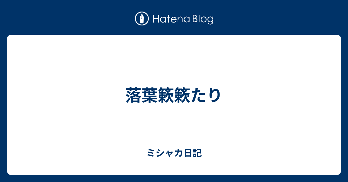 落葉簌簌たり - ミシャカ日記