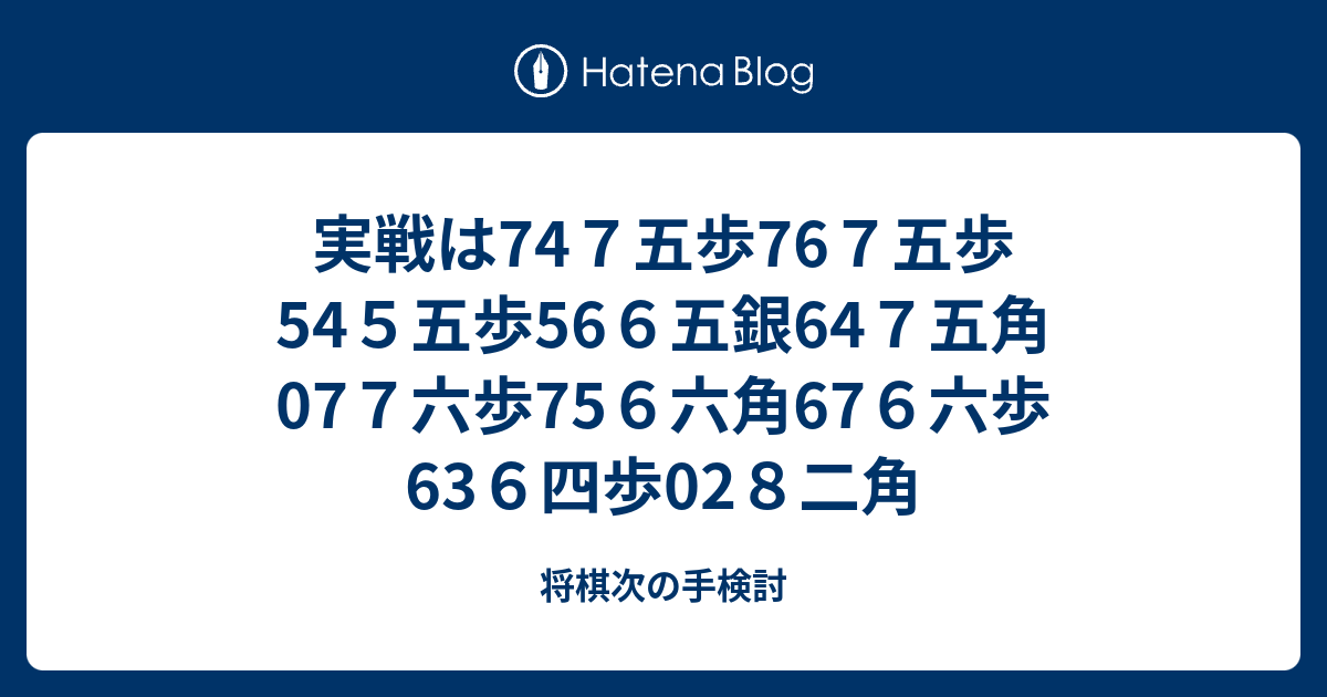 実戦は747五歩767五歩545五歩566五銀647五角077六歩756六角676六歩636四歩028二角 - 将棋次の手検討