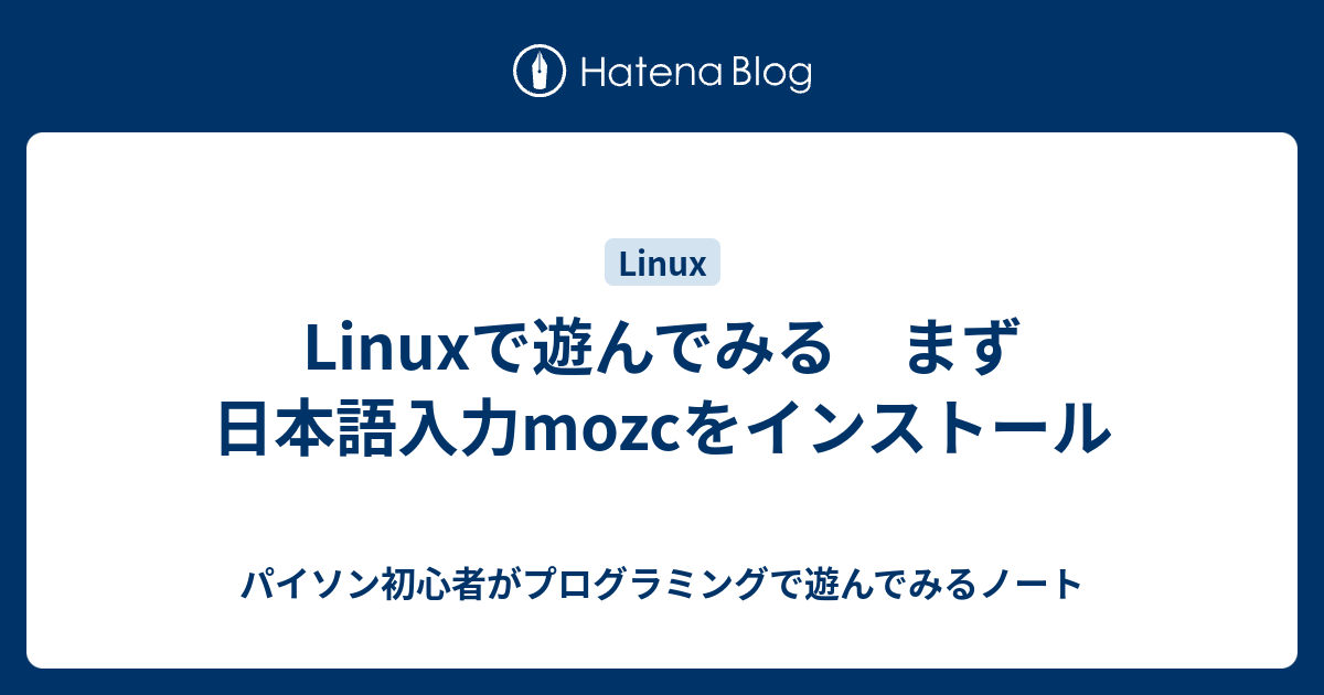 Linuxで遊んでみる まず日本語入力mozcをインストール - パイソン初心者がプログラミングで遊んでみるノート