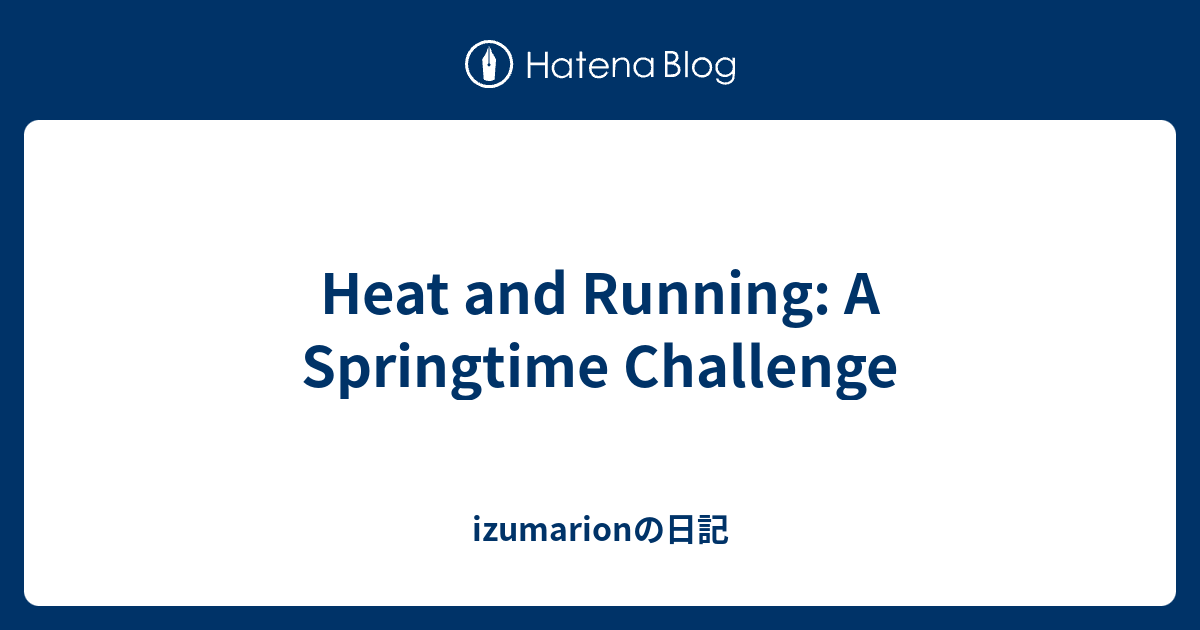 Heat and Running: A Springtime Challenge - izumarionの日記