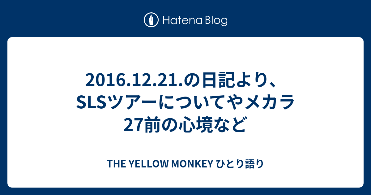 2016.12.21.の日記より、SLSツアーについてやメカラ27前の心境など - THE YELLOW MONKEY ひとり語り