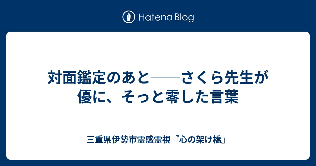 対面鑑定のあと──さくら先生が優に、そっと零した言葉 - 三重県伊勢市霊感霊視『心の架け橋』