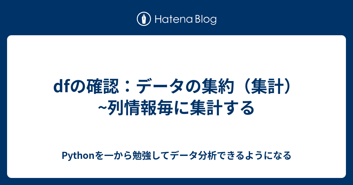 dfの確認：データの集約（集計）~列情報毎に集計する - Pythonを一から勉強してデータ分析できるようになる