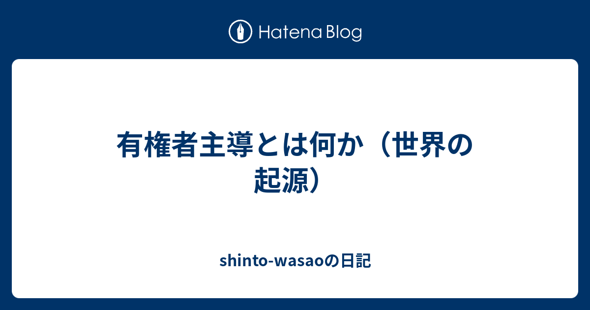 有権者主導とは何か（世界の起源） - shinto-wasaoの日記