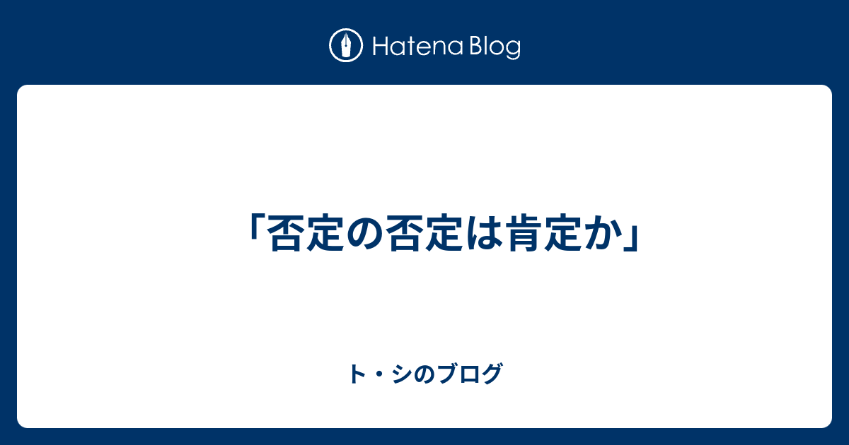 「否定の否定は肯定か」 - ト・シのブログ