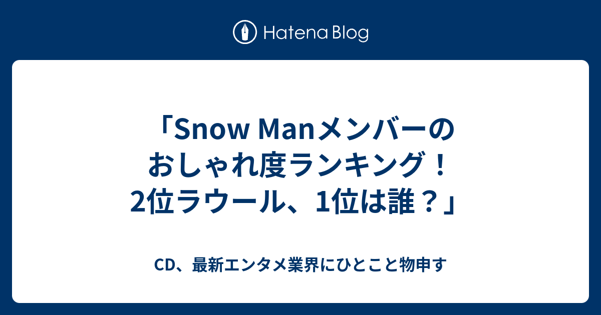「Snow Manメンバーのおしゃれ度ランキング！2位ラウール、1位は誰？」 - CD、最新エンタメ業界にひとこと物申す