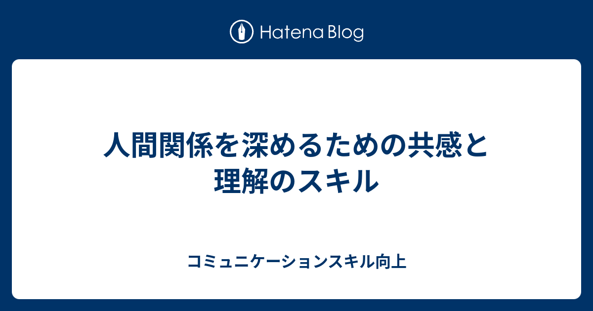人間関係を深めるための共感と理解のスキル - コミュニケーションスキル向上