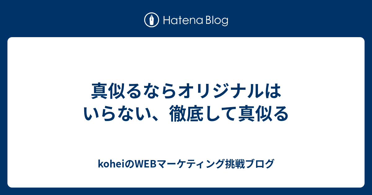 真似るならオリジナルはいらない、徹底して真似る - koheiのWEBマーケティング挑戦ブログ