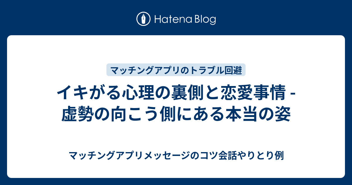 イキがる心理の裏側と恋愛事情 - 虚勢の向こう側にある本当の姿 - マッチングアプリメッセージのコツ会話やりとり例