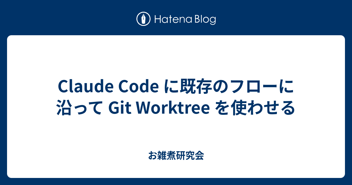 Claude Code に既存のフローに沿って Git Worktree を使わせる - お雑煮研究会