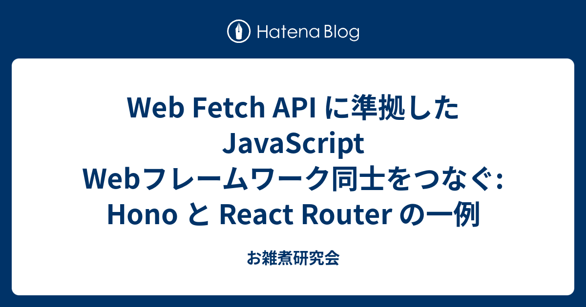 Web Fetch API に準拠した JavaScript Webフレームワーク同士をつなぐ: Hono と React Router の一 ...