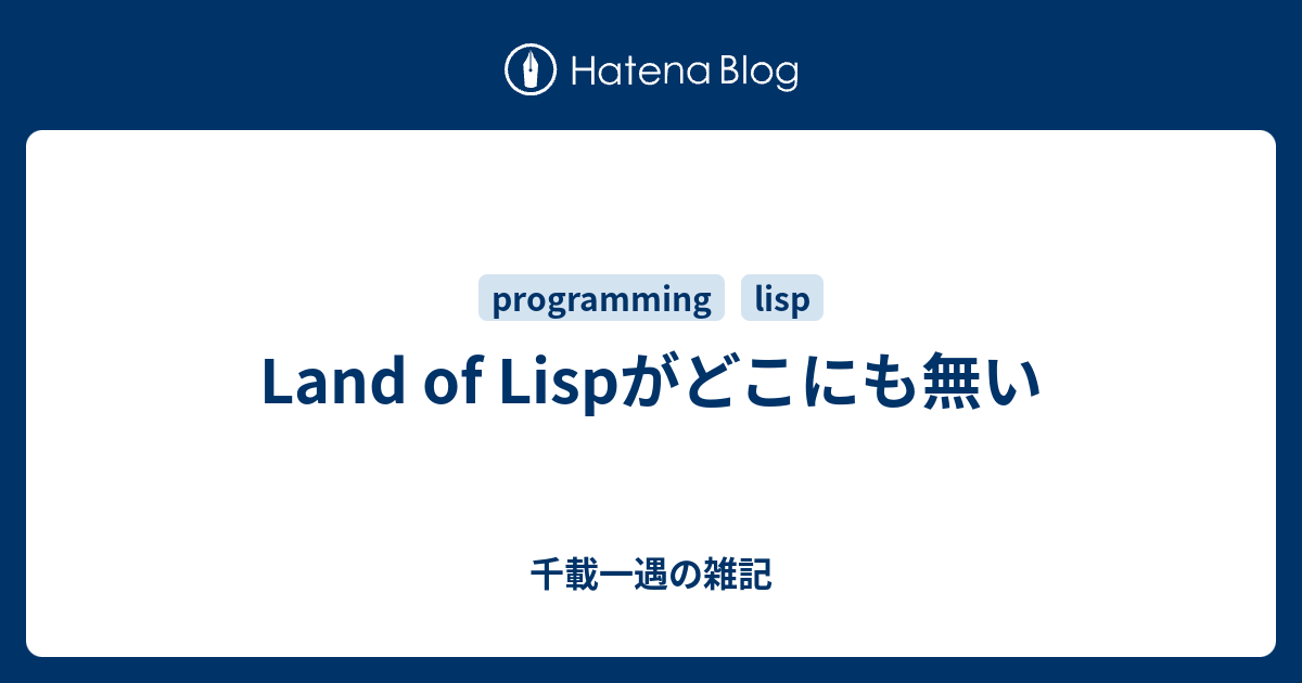 Land of Lispがどこにも無い - 千載一遇の雑記