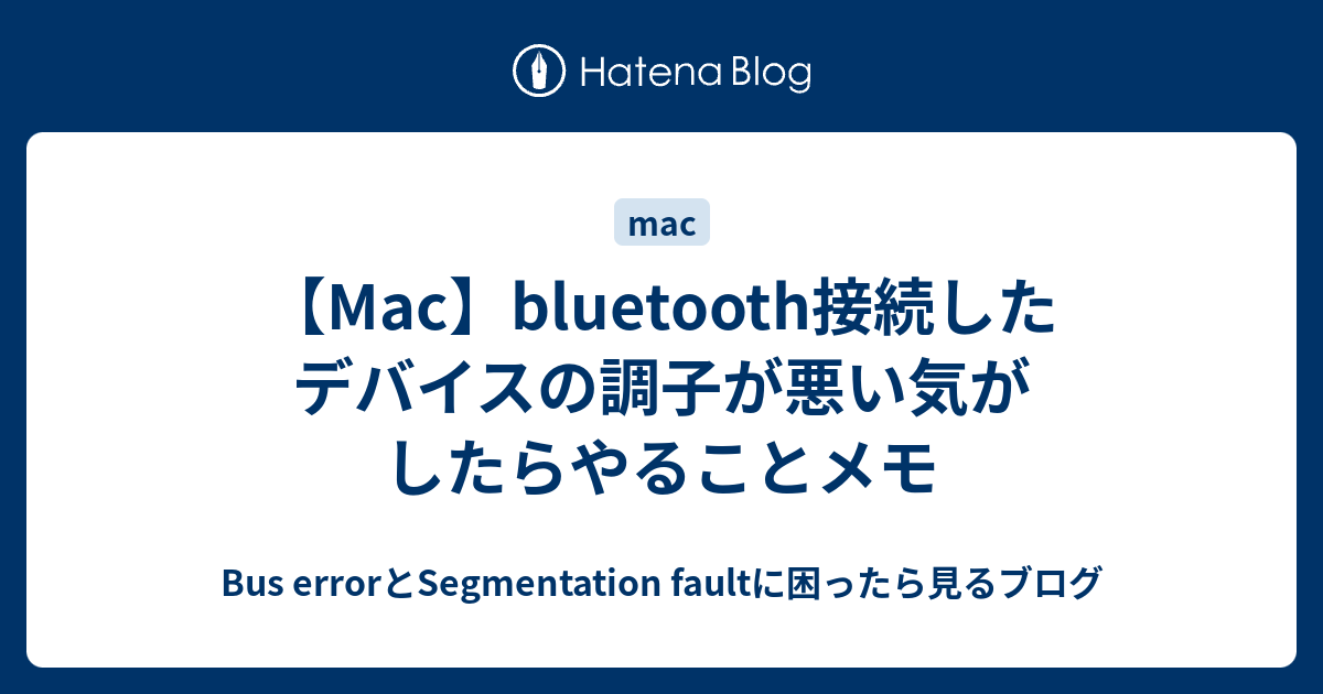 【Mac】bluetooth接続したデバイスの調子が悪い気がしたらやることメモ - Bus errorとSegmentation faultに ...