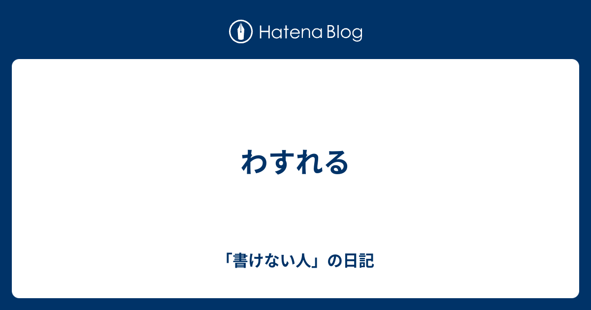 わすれる - 「書けない人」の日記