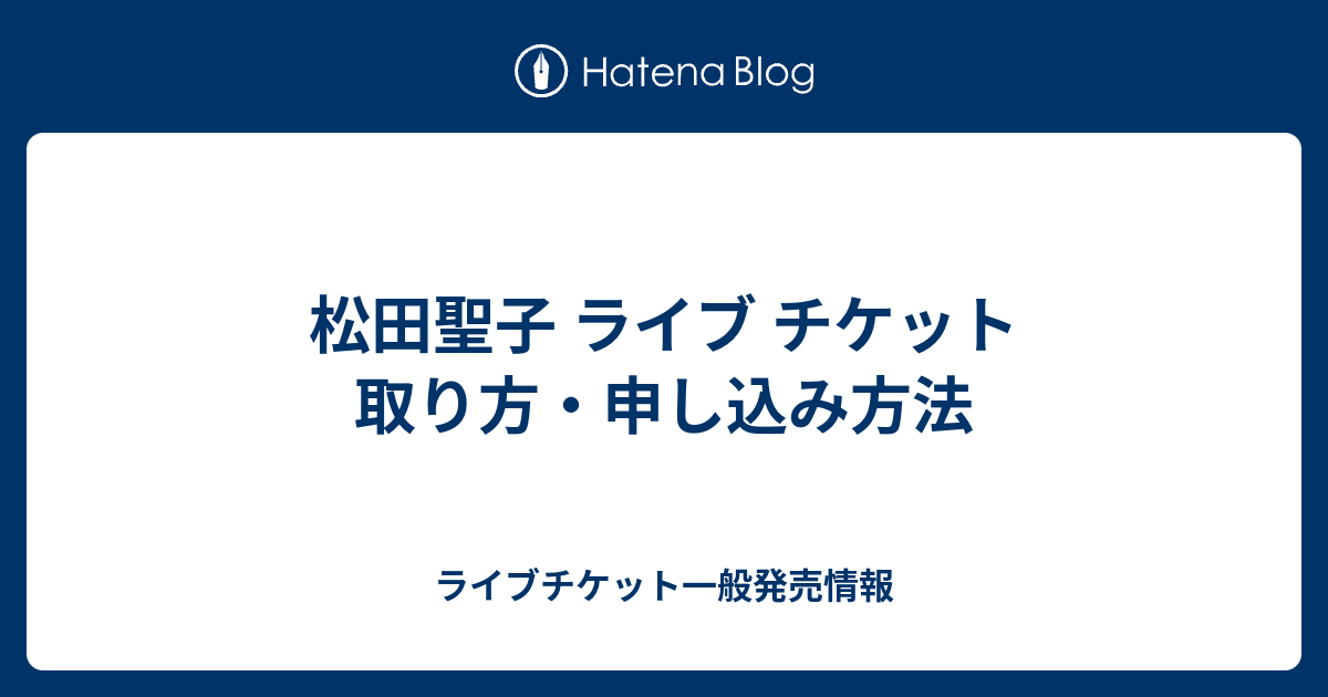 松田聖子 ライブ チケット 取り方・申し込み方法 - ライブチケット一般発売情報