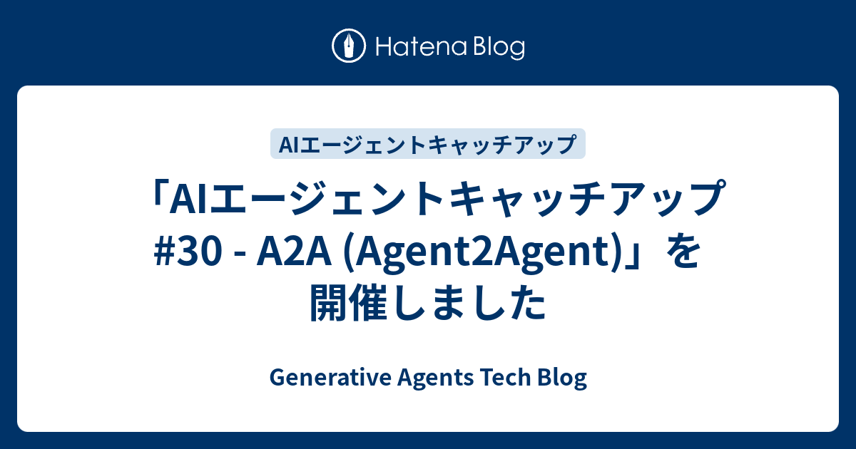 「AIエージェントキャッチアップ #30 - A2A (Agent2Agent)」を開催しました - Generative Agents Tech Blog