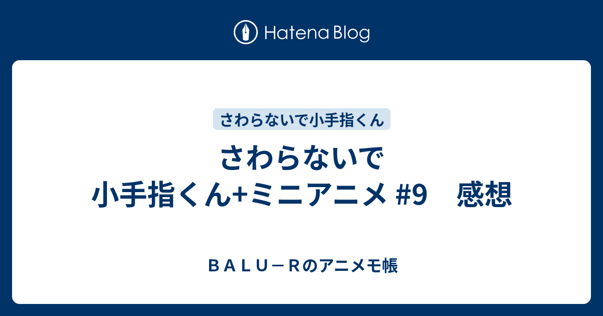 さわらないで小手指くん+ミニアニメ #9 感想 - BALU－Rのアニメモ帳