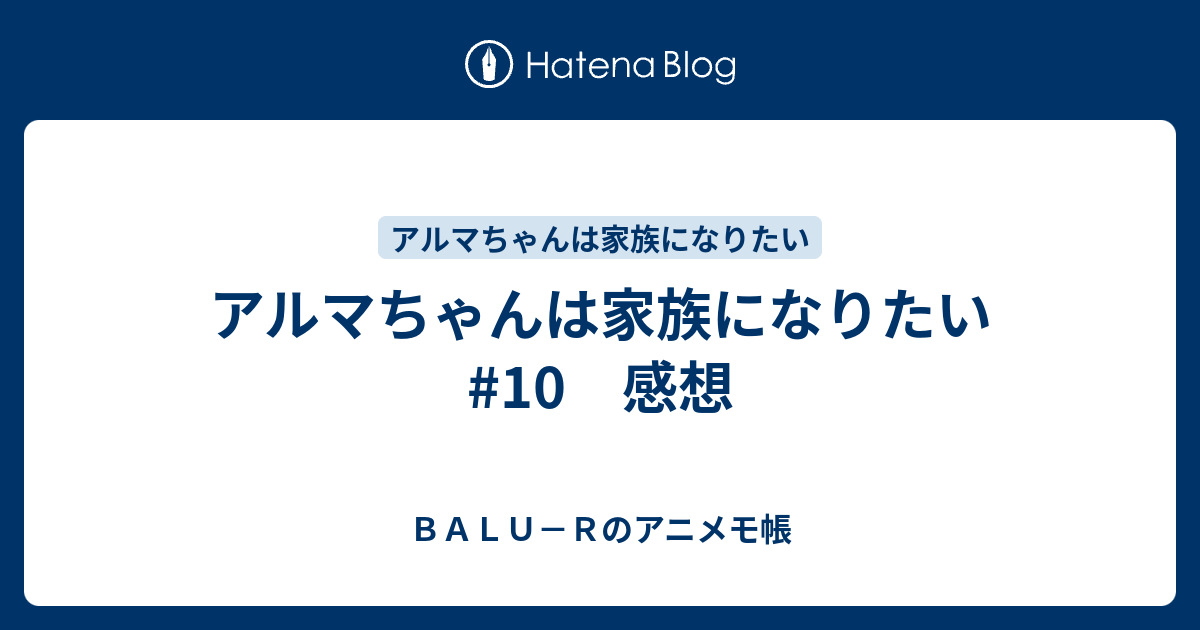 アルマちゃんは家族になりたい #10 感想 - BALU－Rのアニメモ帳