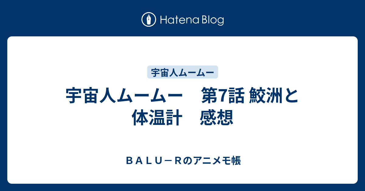 宇宙人ムームー 第7話 鮫洲と体温計 感想 - BALU－Rのアニメモ帳