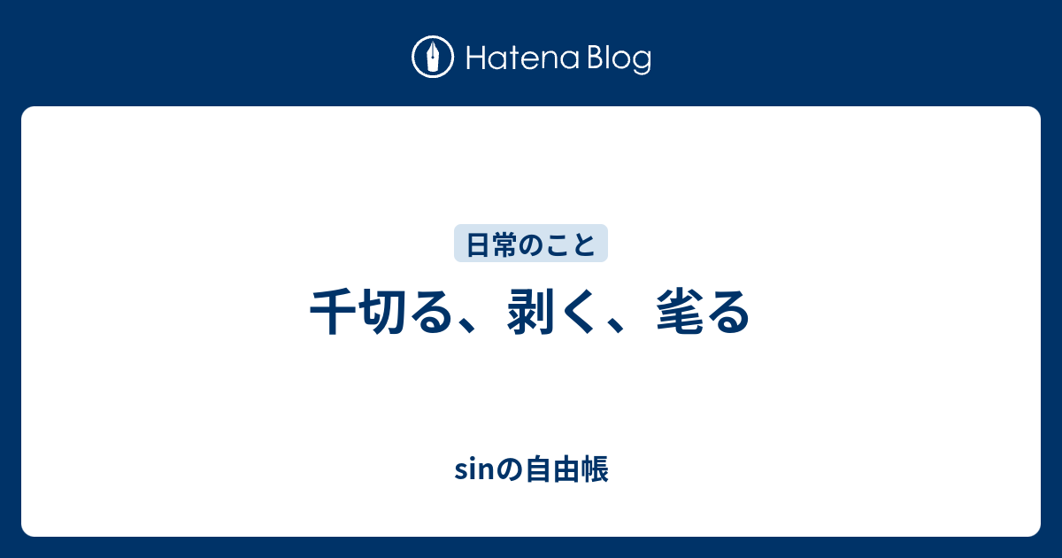 千切る、剥く、毟る - sinの自由帳