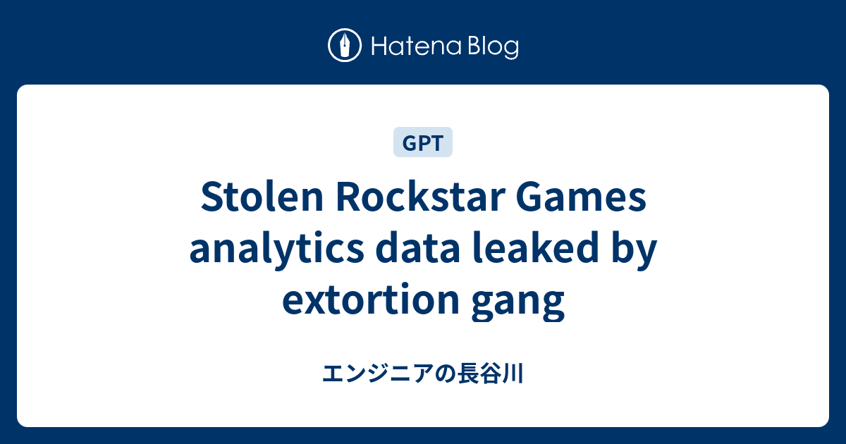 Stolen Rockstar Games analytics data leaked by extortion gang - エンジニアの長谷川